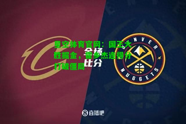 国王大胜掘金，霍乡杰连得分打破僵局